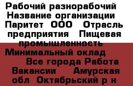 Рабочий-разнорабочий › Название организации ­ Паритет, ООО › Отрасль предприятия ­ Пищевая промышленность › Минимальный оклад ­ 34 000 - Все города Работа » Вакансии   . Амурская обл.,Октябрьский р-н